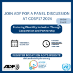 Poster says: Join ADF for a panel discussion at COSP17 2024. Online event! Fostering Disability Inclusion: Through Cooperation and Partnership. Wednesday, 12 June 2024. 4PM East Africa time. 9AM New York time. Register today on ADF’s website. Africandisabilityforum.org. ADF Logo. COSP logo. UN logo.