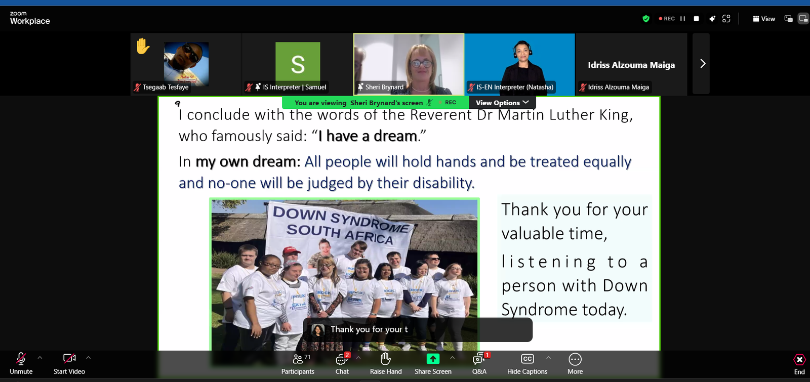 A Zoom webinar screenshot shows a slide presentation with an inspirational quote referencing Martin Luther King Jr.'s 'I have a dream' speech. The slide expresses a vision for equality, stating, 'All people will hold hands and be treated equally, and no one will be judged by their disability.' Below the text is a photo of a group of people with Down syndrome wearing matching white t-shirts and standing together in front of a banner that reads 'Down Syndrome South Africa.' The slide also thanks the audience for listening to a person with Down syndrome. The Zoom interface displays multiple participants, including interpreters, a speaker named Sheri Brynard, and a raised hand from a participant.